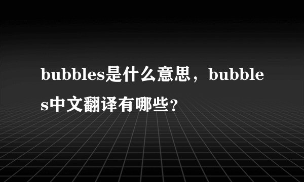 bubbles是什么意思，bubbles中文翻译有哪些？