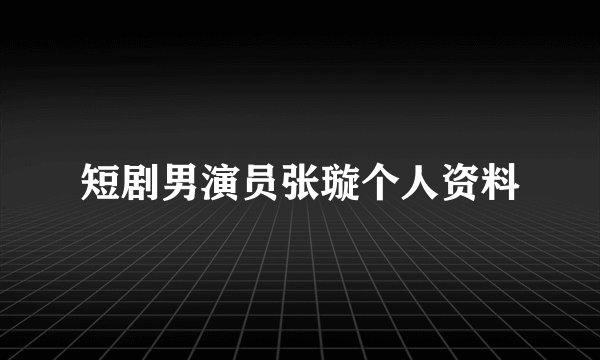 短剧男演员张璇个人资料