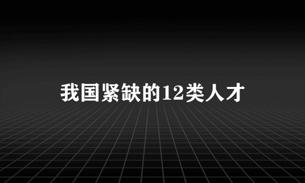 我国紧缺的12类人才