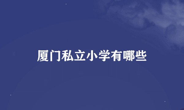 厦门私立小学有哪些