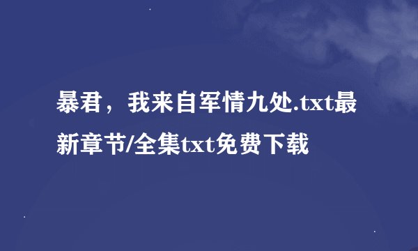 暴君，我来自军情九处.txt最新章节/全集txt免费下载
