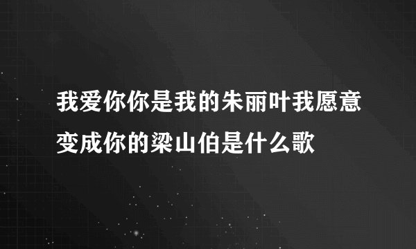 我爱你你是我的朱丽叶我愿意变成你的梁山伯是什么歌