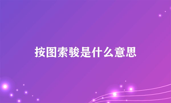 按图索骏是什么意思