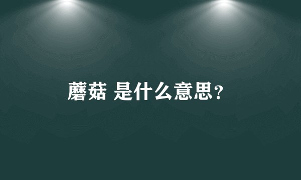 蘑菇 是什么意思？
