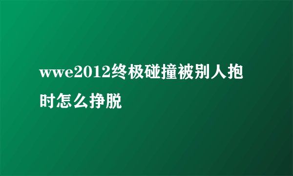 wwe2012终极碰撞被别人抱时怎么挣脱