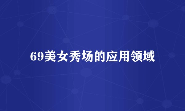 69美女秀场的应用领域