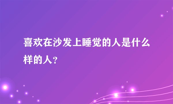 喜欢在沙发上睡觉的人是什么样的人？