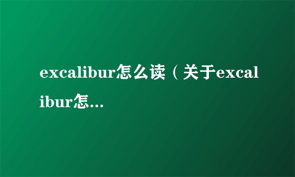 excalibur怎么读（关于excalibur怎么读的基本详情介绍）