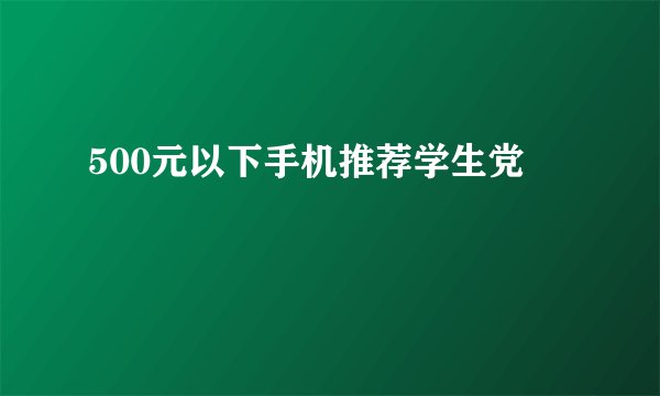 500元以下手机推荐学生党