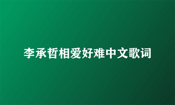李承哲相爱好难中文歌词