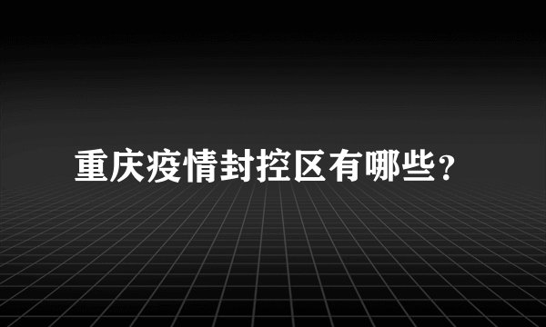 重庆疫情封控区有哪些？