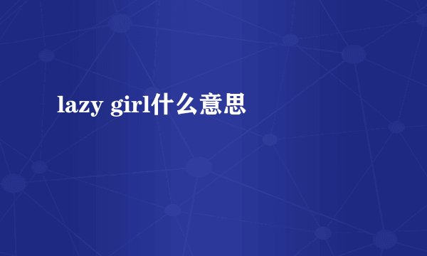 lazy girl什么意思