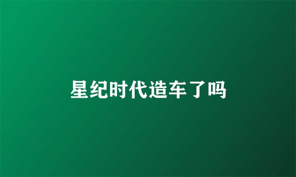星纪时代造车了吗