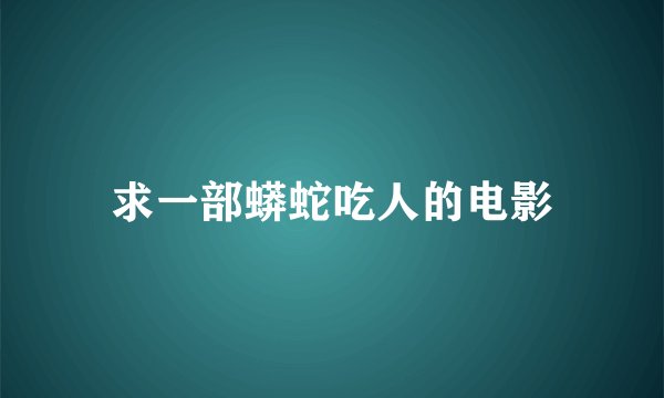 求一部蟒蛇吃人的电影
