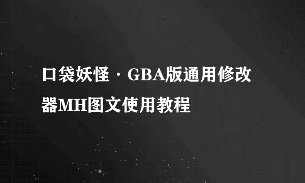 口袋妖怪·GBA版通用修改器MH图文使用教程