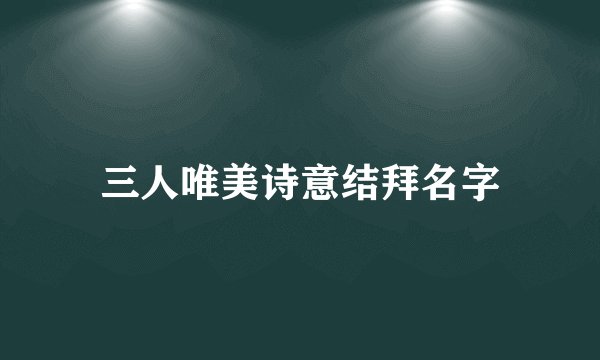 三人唯美诗意结拜名字