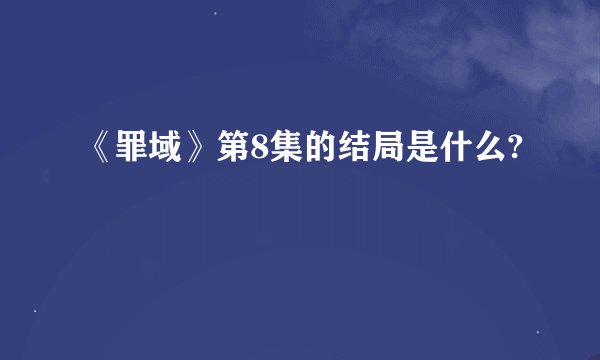 《罪域》第8集的结局是什么?