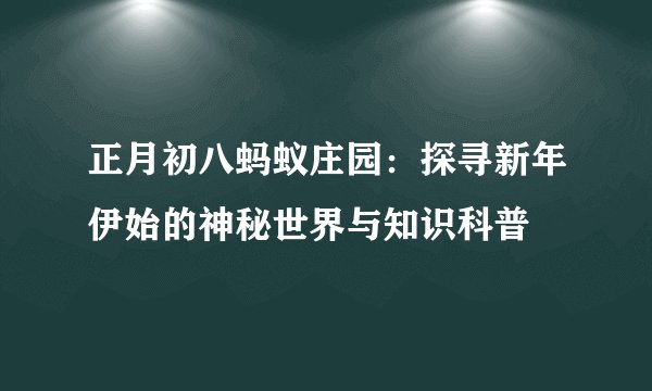 正月初八蚂蚁庄园：探寻新年伊始的神秘世界与知识科普