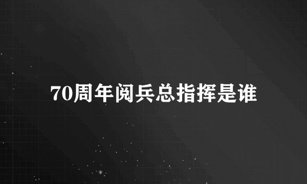 70周年阅兵总指挥是谁