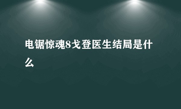 电锯惊魂8戈登医生结局是什么