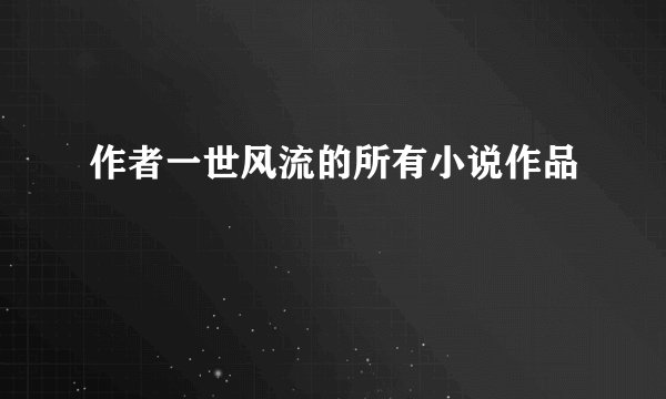 作者一世风流的所有小说作品