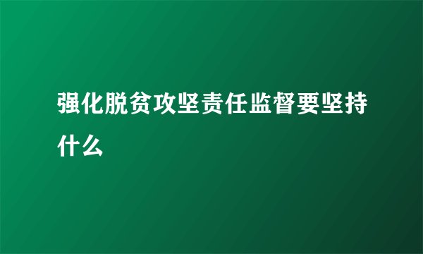强化脱贫攻坚责任监督要坚持什么