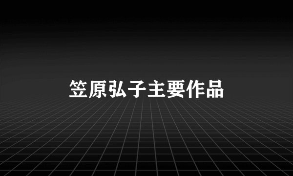 笠原弘子主要作品