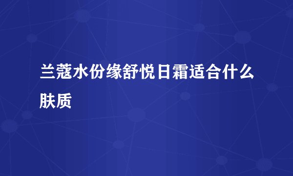 兰蔻水份缘舒悦日霜适合什么肤质
