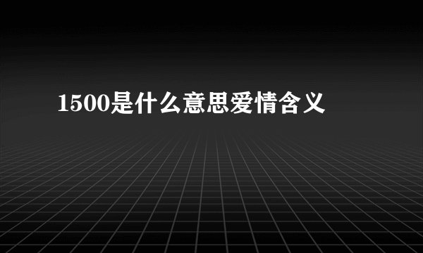 1500是什么意思爱情含义