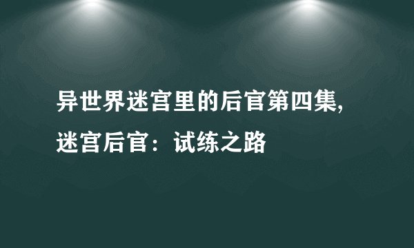 异世界迷宫里的后官第四集,迷宫后官：试练之路