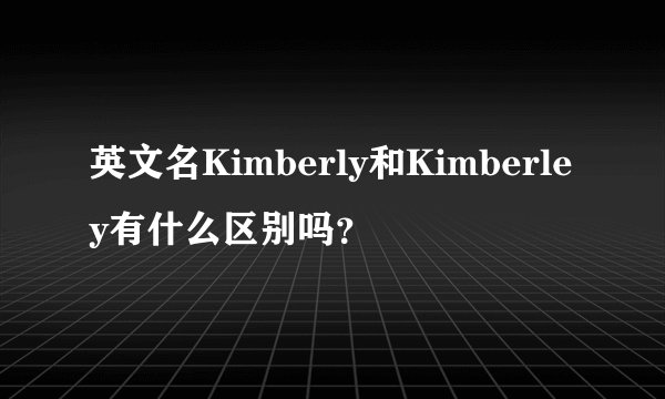 英文名Kimberly和Kimberley有什么区别吗？