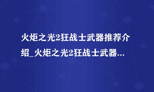 火炬之光2狂战士武器推荐介绍_火炬之光2狂战士武器推荐是什么
