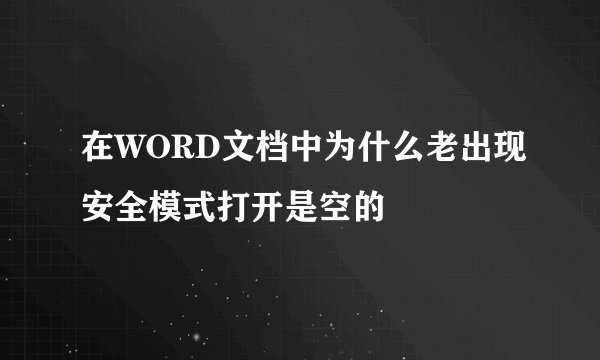 在WORD文档中为什么老出现安全模式打开是空的