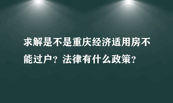 求解是不是重庆经济适用房不能过户？法律有什么政策？