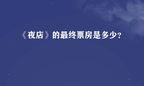 《夜店》的最终票房是多少？