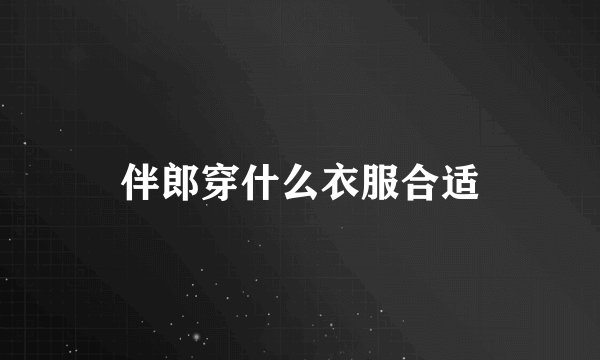 伴郎穿什么衣服合适