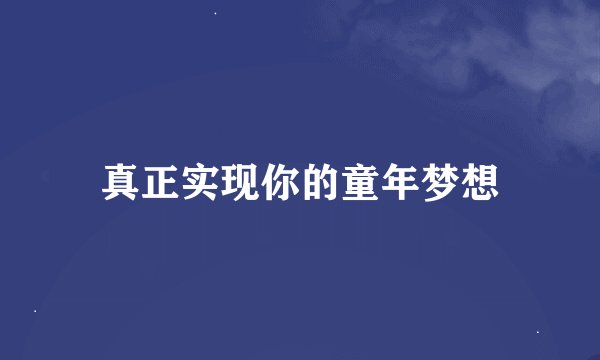真正实现你的童年梦想