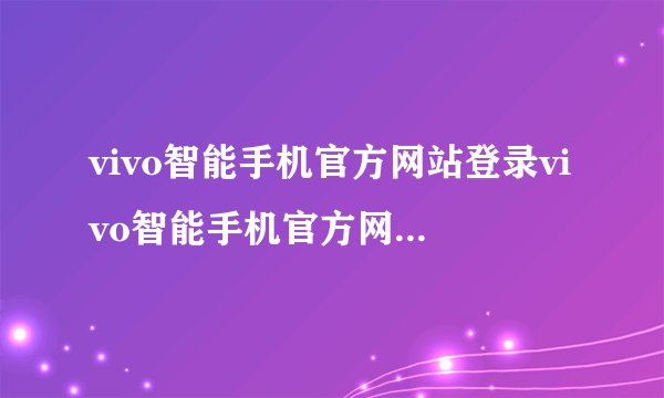 vivo智能手机官方网站登录vivo智能手机官方网站登录入口
