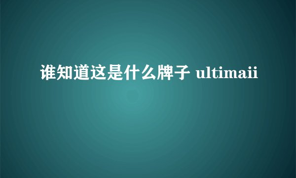谁知道这是什么牌子 ultimaii