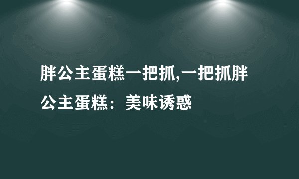 胖公主蛋糕一把抓,一把抓胖公主蛋糕：美味诱惑