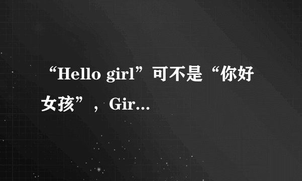 “Hello girl”可不是“你好女孩”，Girl Friday又是什么意思呢？
