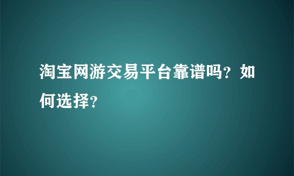 淘宝网游交易平台靠谱吗?如何选择?