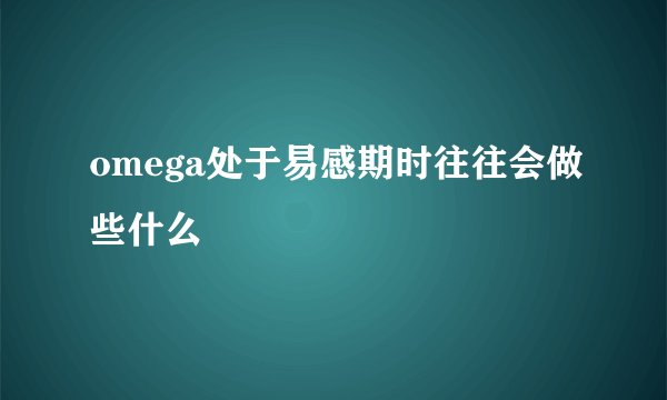 omega处于易感期时往往会做些什么