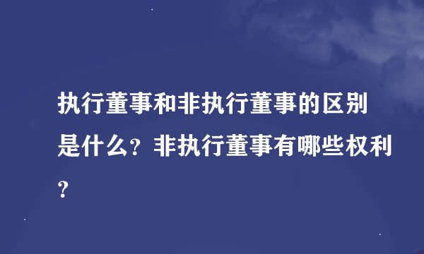 执行董事和非执行董事的区别是什么？非执行董事有哪些权利？