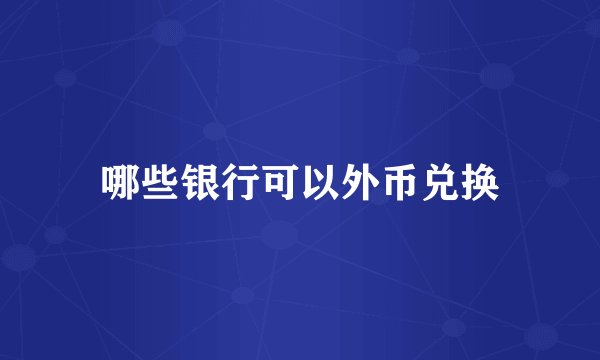 哪些银行可以外币兑换