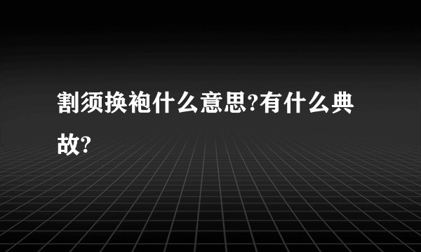 割须换袍什么意思?有什么典故?