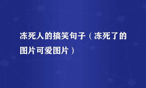 冻死人的搞笑句子(冻死了的图片可爱图片)