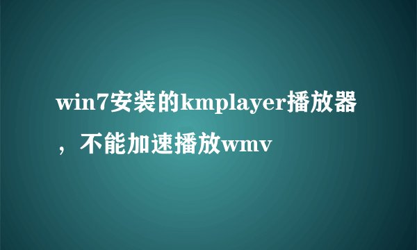win7安装的kmplayer播放器，不能加速播放wmv