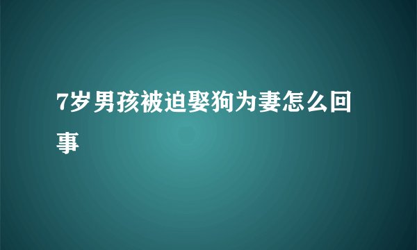 7岁男孩被迫娶狗为妻怎么回事