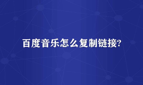 百度音乐怎么复制链接?